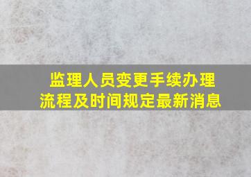 监理人员变更手续办理流程及时间规定最新消息