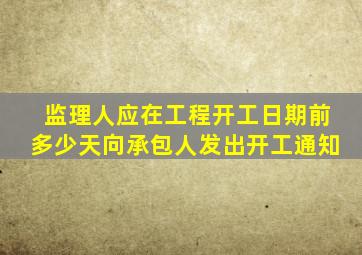 监理人应在工程开工日期前多少天向承包人发出开工通知