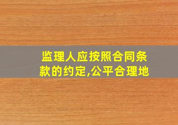 监理人应按照合同条款的约定,公平合理地