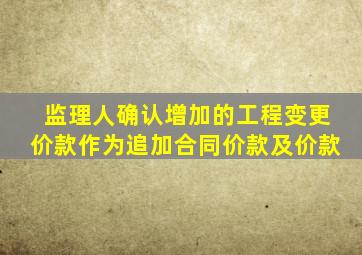 监理人确认增加的工程变更价款作为追加合同价款及价款