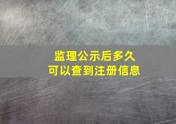 监理公示后多久可以查到注册信息