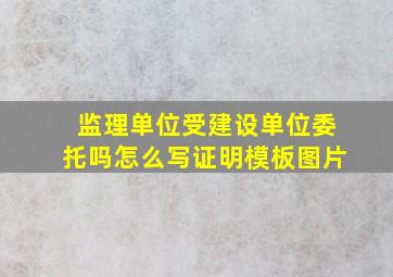 监理单位受建设单位委托吗怎么写证明模板图片