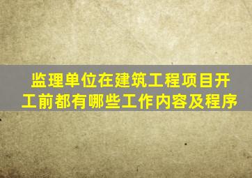 监理单位在建筑工程项目开工前都有哪些工作内容及程序