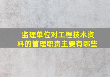 监理单位对工程技术资料的管理职责主要有哪些