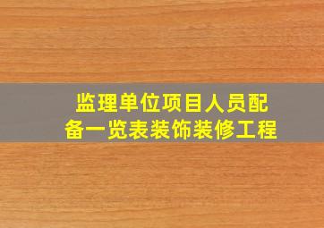 监理单位项目人员配备一览表装饰装修工程