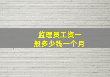 监理员工资一般多少钱一个月