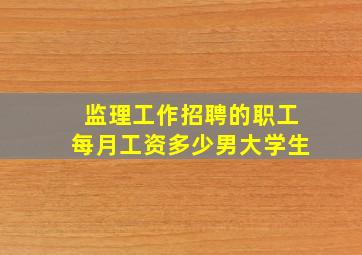 监理工作招聘的职工每月工资多少男大学生