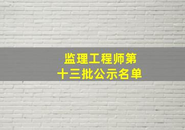 监理工程师第十三批公示名单