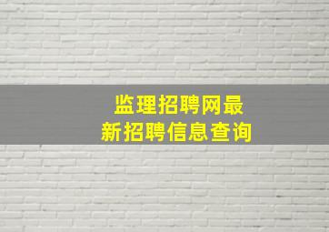 监理招聘网最新招聘信息查询