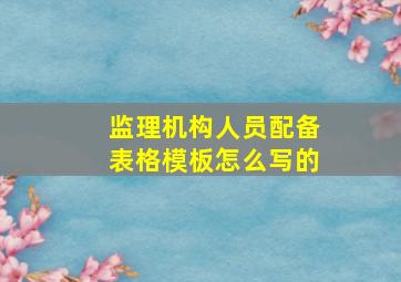 监理机构人员配备表格模板怎么写的