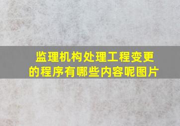 监理机构处理工程变更的程序有哪些内容呢图片