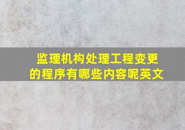 监理机构处理工程变更的程序有哪些内容呢英文