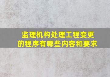 监理机构处理工程变更的程序有哪些内容和要求