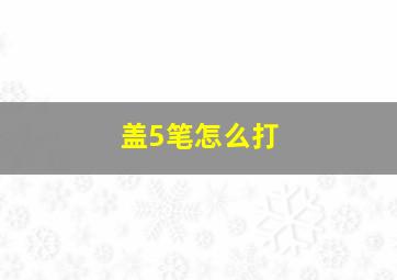 盖5笔怎么打