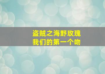 盗贼之海野玫瑰我们的第一个吻