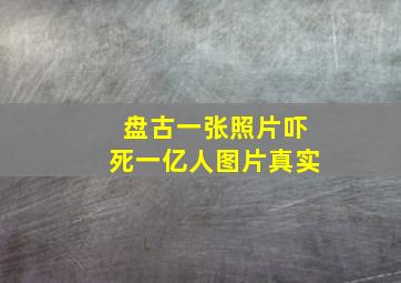 盘古一张照片吓死一亿人图片真实