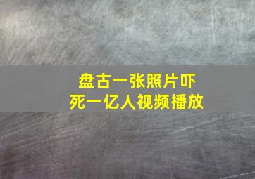 盘古一张照片吓死一亿人视频播放