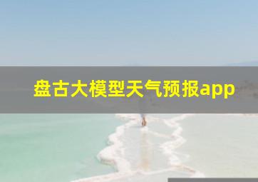 盘古大模型天气预报app