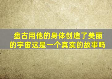 盘古用他的身体创造了美丽的宇宙这是一个真实的故事吗