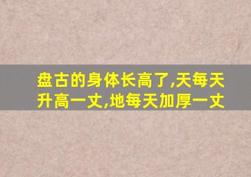 盘古的身体长高了,天每天升高一丈,地每天加厚一丈