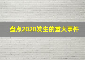 盘点2020发生的重大事件