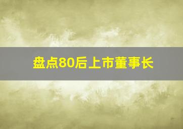 盘点80后上市董事长