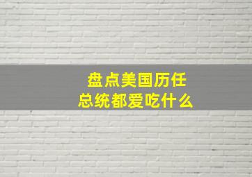 盘点美国历任总统都爱吃什么