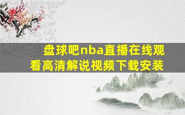 盘球吧nba直播在线观看高清解说视频下载安装