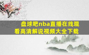 盘球吧nba直播在线观看高清解说视频大全下载