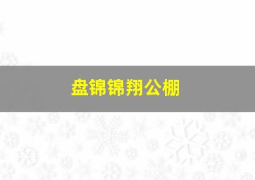 盘锦锦翔公棚