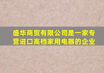 盛华商贸有限公司是一家专营进口高档家用电器的企业