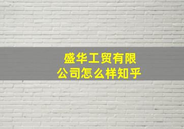 盛华工贸有限公司怎么样知乎