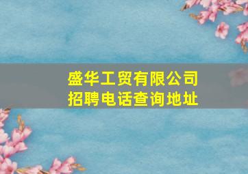 盛华工贸有限公司招聘电话查询地址