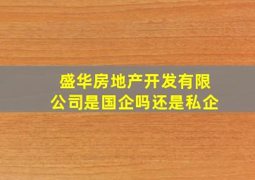 盛华房地产开发有限公司是国企吗还是私企