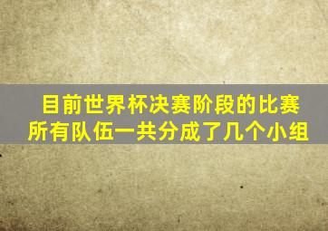 目前世界杯决赛阶段的比赛所有队伍一共分成了几个小组