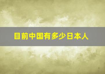 目前中国有多少日本人