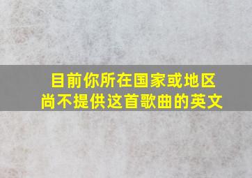 目前你所在国家或地区尚不提供这首歌曲的英文