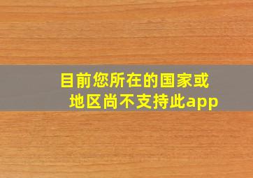 目前您所在的国家或地区尚不支持此app