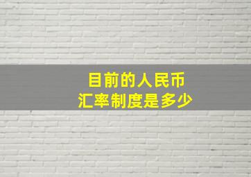 目前的人民币汇率制度是多少