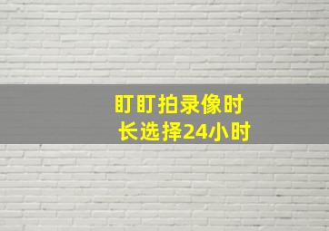 盯盯拍录像时长选择24小时