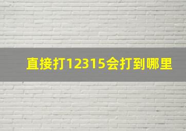 直接打12315会打到哪里