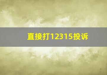 直接打12315投诉