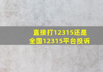 直接打12315还是全国12315平台投诉