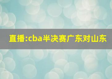 直播:cba半决赛广东对山东