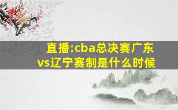 直播:cba总决赛广东vs辽宁赛制是什么时候