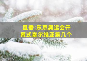 直播:东京奥运会开幕式塞尔维亚第几个