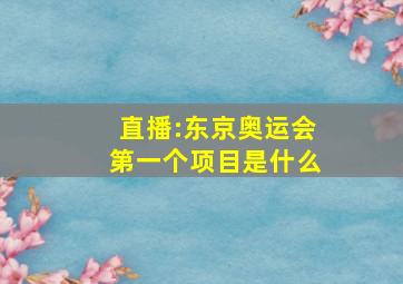 直播:东京奥运会第一个项目是什么