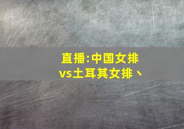 直播:中国女排vs土耳其女排丶