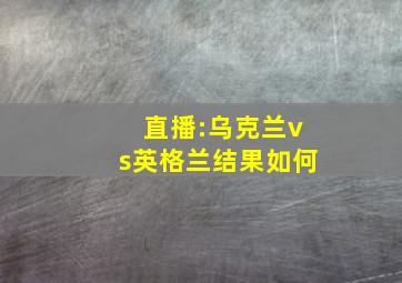 直播:乌克兰vs英格兰结果如何