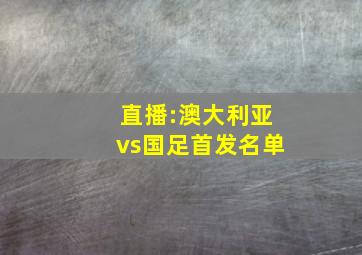 直播:澳大利亚vs国足首发名单